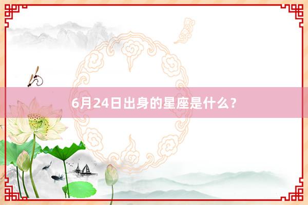 6月24日出身的星座是什么？