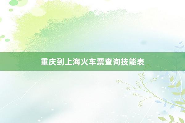重庆到上海火车票查询技能表