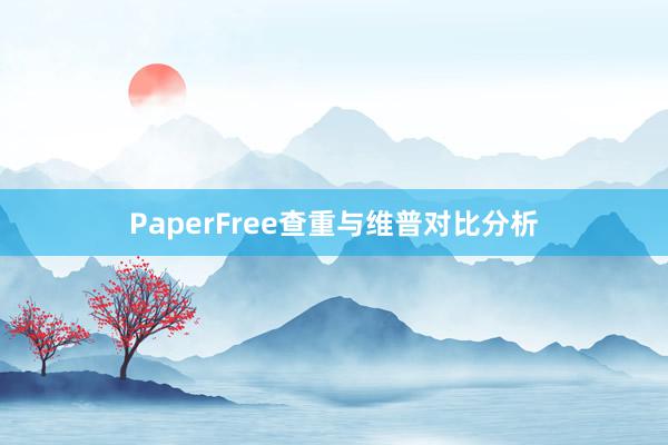 PaperFree查重与维普对比分析