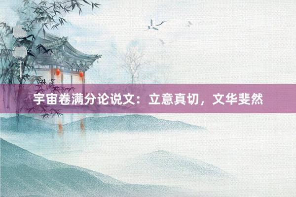 宇宙卷满分论说文：立意真切，文华斐然
