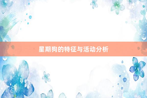 星期狗的特征与活动分析