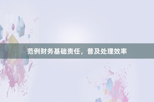 范例财务基础责任，普及处理效率